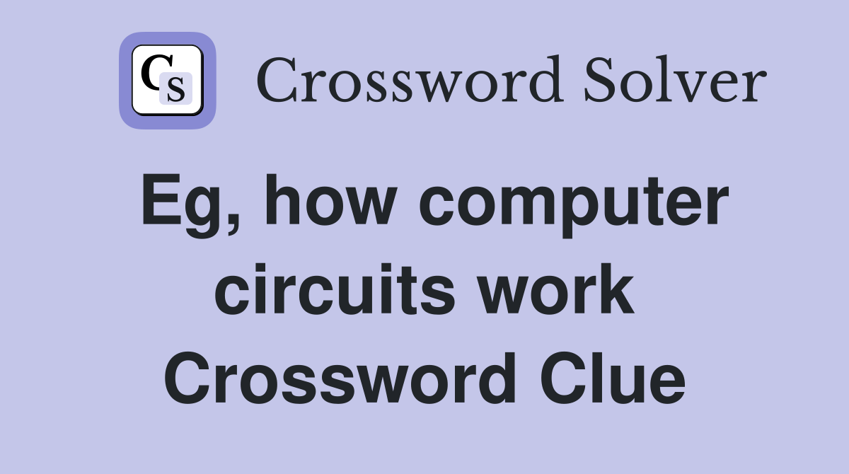 Eg, how computer circuits work Crossword Clue Answers Crossword Solver
